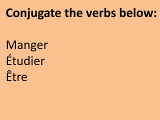 Conjugate the verbs below:

Manger
Étudier
Être
 