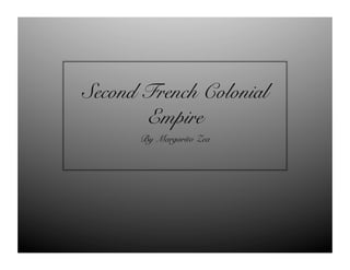 Second French Colonial
       Empire!
      By Margarito Zea!
 