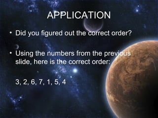 APPLICATION
• Did you figured out the correct order?

• Using the numbers from the previous
  slide, here is the correct order:

 3, 2, 6, 7, 1, 5, 4
 