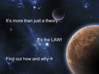 It’s more than just a theory…



                It’s the LAW!



Find out how and why
 