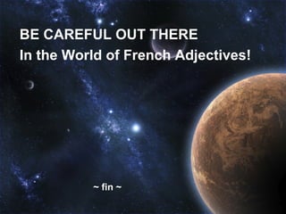 BE CAREFUL OUT THERE
In the World of French Adjectives!




          ~ fin ~
 