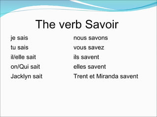 je sais nous savons tu sais vous savez il/elle sait ils savent on/Qui sait elles savent Jacklyn sait Trent et Miranda savent The verb Savoir  