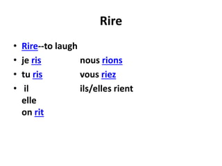 Rire 
• Rire--to laugh 
• je ris nous rions 
• tu ris vous riez 
• il ils/elles rient 
elle 
on rit 
 