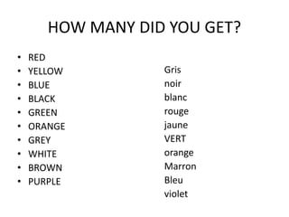 HOW MANY DID YOU GET?
• RED
• YELLOW
• BLUE
• BLACK
• GREEN
• ORANGE
• GREY
• WHITE
• BROWN
• PURPLE
Gris
noir
blanc
rouge
jaune
VERT
orange
Marron
Bleu
violet