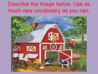 Describe the image below. Use as
much new vocabulary as you can.
 