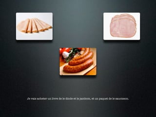 Je vais acheter un livre de le dinde et le jambom, et un paquet de le saucisson.
 