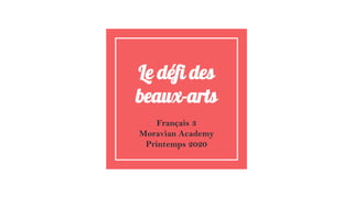 Le défi des
beaux-arts
Français 3
Moravian Academy
Printemps 2020
 