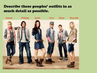 Describe these peoples’ outfits in as
much detail as possible.
 Jeanne   Philippe   Sarah   Yvon   Steve   Marcelle
 