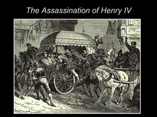 Demise of Henry IVMay 14, 1610 François Ravaillac stabbed Henry IV to deathRavaillac imprisoned,   then drawn & quartered