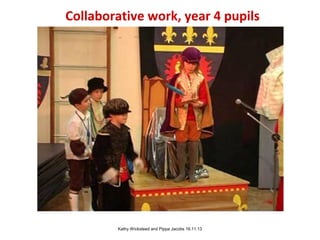 Collaborative work, year 4 pupils

Kathy Wicksteed and Pippa Jacobs 16.11.13

 