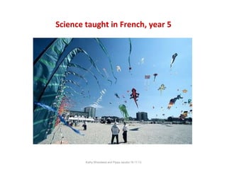 Science taught in French, year 5

Kathy Wicksteed and Pippa Jacobs 16.11.13

 