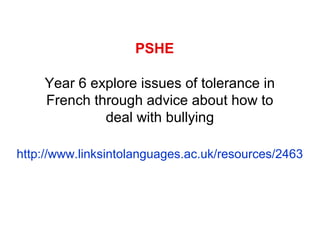 PSHE
Year 6 explore issues of tolerance in
French through advice about how to
deal with bullying
http://www.linksintolanguages.ac.uk/resources/2463

 