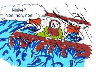 Ninive?
Non, non, non!

 