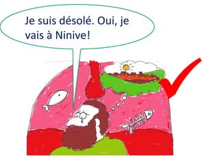 Je suis désolé. Oui, je
vais à Ninive!



 