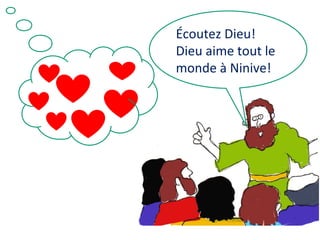 Écoutez Dieu!
Dieu aime tout le
monde à Ninive!

 