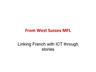 From West Sussex MFL
Linking French with ICT through
stories

 