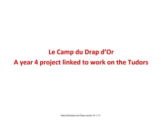 Le Camp du Drap d’Or
A year 4 project linked to work on the Tudors

Kathy Wicksteed and Pippa Jacobs 16.11.13

 