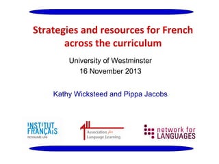 Strategies and resources for French
across the curriculum
University of Westminster
16 November 2013
Kathy Wicksteed and Pippa Jacobs

 