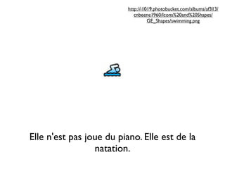 http://i1019.photobucket.com/albums/af313/
                             cnbeene1960/Icons%20and%20Shapes/
                                    GE_Shapes/swimming.png




Elle n'est pas joue du piano. Elle est de la
                 natation.
 