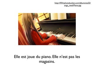 http://i954.photobucket.com/albums/ae22/
                                     angz_reed/Piano.jpg




Elle est joue du piano. Elle n’est pas les
               magasins.
 