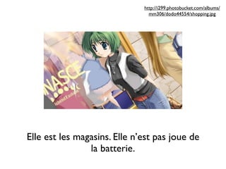 http://i299.photobucket.com/albums/
                                mm306/dodo44554/shopping.jpg




Elle est les magasins. Elle n’est pas joue de
                la batterie.
 
