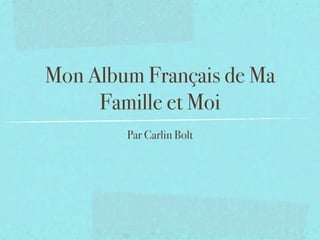 Mon Album Français de Ma
     Famille et Moi
        Par Carlin Bolt
 
