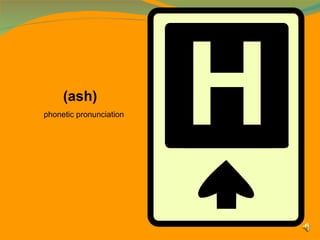 phonetic pronunciation  <ul><ul><li>(ash) </li></ul></ul>