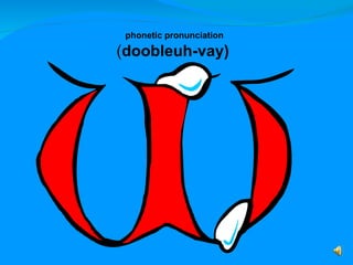 phonetic pronunciation  <ul><ul><li>( doobleuh-vay) </li></ul></ul>
