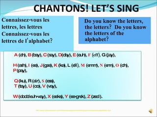 CHANTONS! LET’S SING <ul><li>Connaissez-vous les  </li></ul><ul><li>lettres, les lettres  </li></ul><ul><li>Connaissez-vou...