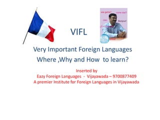 VIFL
Very Important Foreign Languages
Where ,Why and How to learn?
Inserted by
Eazy Foreign Languages - Vijayawada – 9700877409
A premier Institute for Foreign Languages in Vijayawada.
 