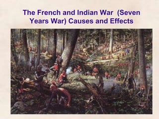 The French and Indian War (Seven 
Years War) Causes and Effects 
 
