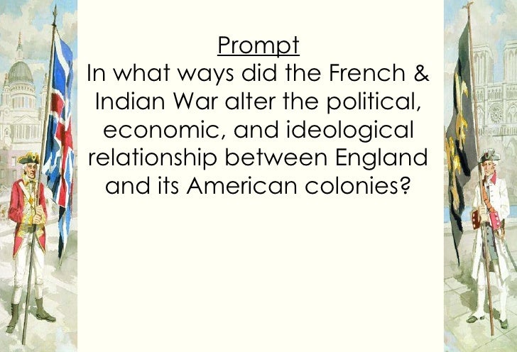 in what ways did the french and indian war alter the relationship between britain and its colonies Explain how the economic, political and ideological relations between great britain and the american colonies were altered due to the french and indian war - 1621536. in what ways did the french and indian war alter the relationship between britain and its colonies Explain how the economic, political and ideological relations between great britain and the american colonies were altered due to the french and indian war - 1621536.