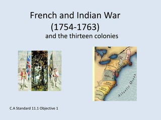 French and Indian War
                 (1754-1763)
                     and the thirteen colonies




C.A Standard 11.1 Objective 1
 
