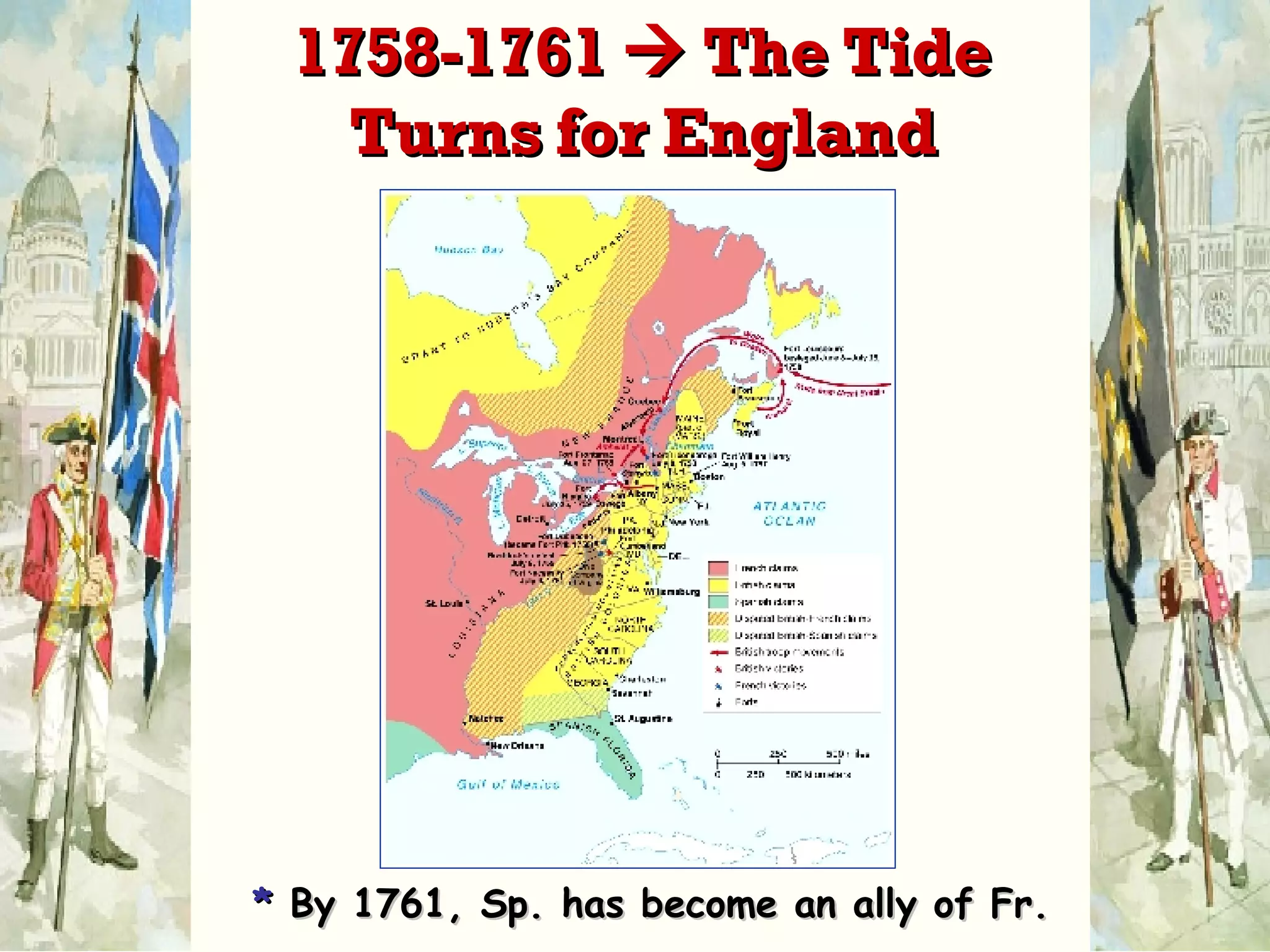 *   By 1761, Sp. has become an ally of Fr. 1758-1761    The Tide Turns for England 