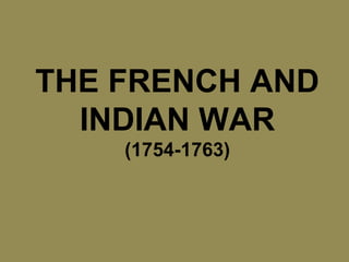 THE FRENCH AND
INDIAN WAR
(1754-1763)
 