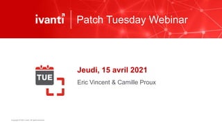 Copyright © 2021 Ivanti. All rights reserved.
Patch Tuesday Webinar
Jeudi, 15 avril 2021
Eric Vincent & Camille Proux
 