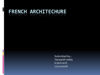 FRENCH ARCHITECHURE
Submitted by:-
Yaswanth reddy
b.tech arch
1211110016
 