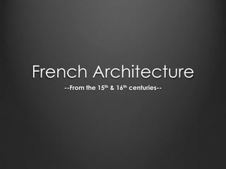 French Architecture --From the 15th & 16th centuries-- 