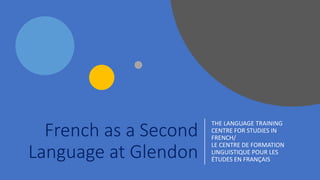 French as a Second
Language at Glendon
THE LANGUAGE TRAINING
CENTRE FOR STUDIES IN
FRENCH/
LE CENTRE DE FORMATION
LINGUISTIQUE POUR LES
ÉTUDES EN FRANÇAIS
 