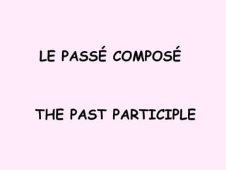 LE PASSÉ COMPOSÉ THE PAST PARTICIPLE 