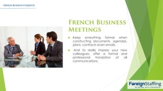  Keep everything formal when
constructing documents, agendas,
plans, contracts even emails.
 And to really impress your new
colleagues, offer a formal and
professional translation of all
communications.
 