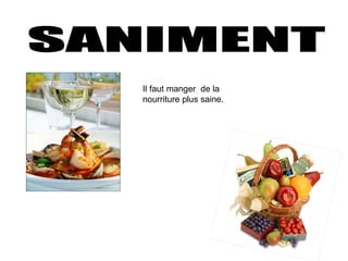 SANIMENT Il faut manger  de la nourriture plus saine. 