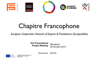 Chapitre Francophone
European Cooperation Network of Experts & Practitioners (Europortfolio)
Serge Ravet ADPIOS
The EPNET project is funded with
support from the European
Commission.
3rd Transnational
Project Meeting
Barcelona
28-30 April 2014
Francophonie
 