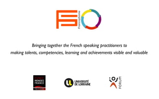 Bringing together the French speaking practitioners to
Francophonie
making talents, competencies, learning and achievements visible and valuable
 