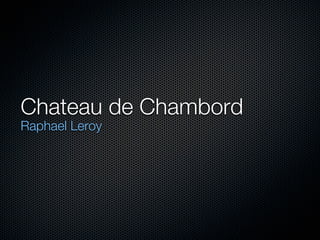 Chateau de Chambord
Raphael Leroy
 