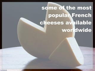 some of the most
popular French
cheeses available
worldwide
 