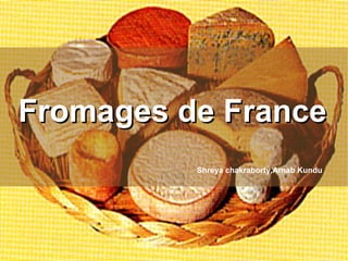 Fromages de FranceFromages de France
Shreya chakraborty,Arnab Kundu
 