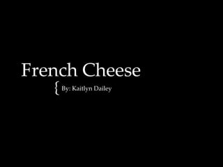 French Cheese
By: Kaitlyn Dailey

 