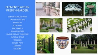 ELEMENTS WITHIN
FRENCH GARDEN:
CONCRETE BALUSTRADE
CAST IRON SEATING
BIRDBATHS
FOUNTAINS
PEA GRAVELS
WOOD PLANTERS
SIMPLE ELEGANT FURNITURE
NATURAL STONE
TRELLISES
GLAZED POTS
ANTIQUES
COLUMNS
 