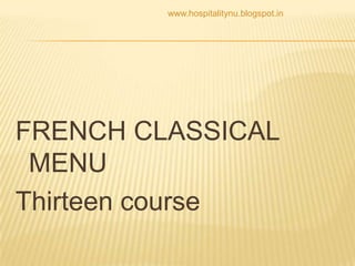 www.hospitalitynu.blogspot.in




FRENCH CLASSICAL
 MENU
Thirteen course
 